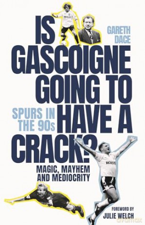 Is Gascoigne Going to Have a Crack: Spurs in the 90s, Magic, Mayhem and Mediocrity - Gareth Dace [KSIĄŻKA]