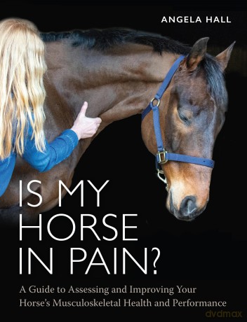 Is My Horse in Pain: A Guide to Assessing and Improving Your Horses Musculoskeletal Health and Performance - Angela Hall [KSIĄŻKA]
