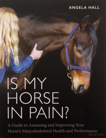 Is My Horse in Pain: A Guide to Assessing and Improving Your Horses Musculoskeletal Health and Performance - Angela Hall [KSIĄŻKA]