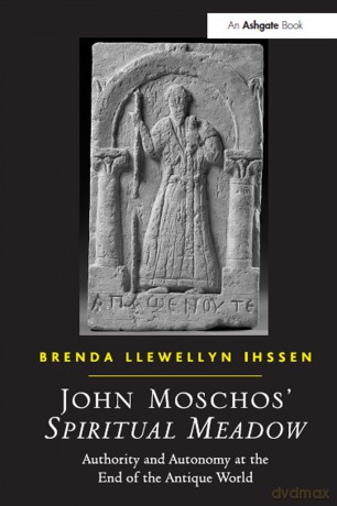 John Moschos' Spiritual Meadow: Authority and Autonomy at the End of the Antique World - Brenda Llewe Ihssen [KSIĄŻKA]