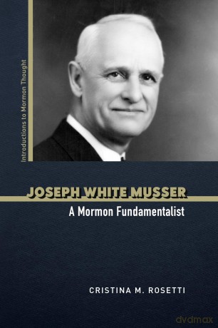 Joseph White Musser: A Mormon Fundamentalist (Introductions to Mormon Thought) - Cristina M. Rosetti [KSIĄŻKA]