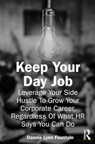 Keep Your Day Job: Leverage Your Side Hustle To Grow Your Corporate Career, Regardless Of What HR Says You Can Do - Dannie Fountain [KSIĄŻKA]
