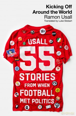 Kicking Off Around The World: 55 Stories From When Football Met Politics - Ramon Usall [KSIĄŻKA]