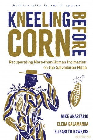 Kneeling Before Corn: Recuperating More-than-Human Intimacies on the Salvadoran Milpa (Biodiversity in Small Spaces) [KSIĄŻKA]