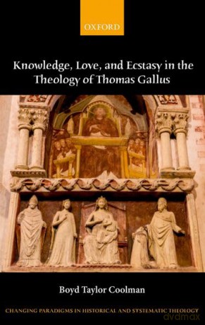 Knowledge, Love, and Ecstasy in the Theology of Thomas Gallus (Changing Paradigms in Historical and Systematic Theology) - Boyd Taylor Coolman [KSIĄŻKA]