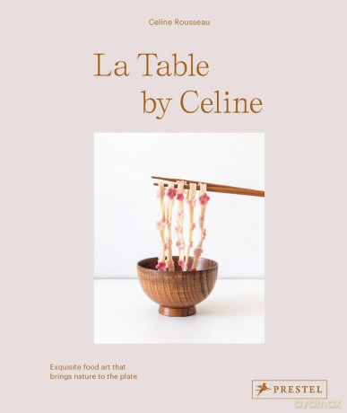 La Table by Celine: Exquisite Food Art that Brings Nature to the Plate - Celine Rousseau [KSIĄŻKA]