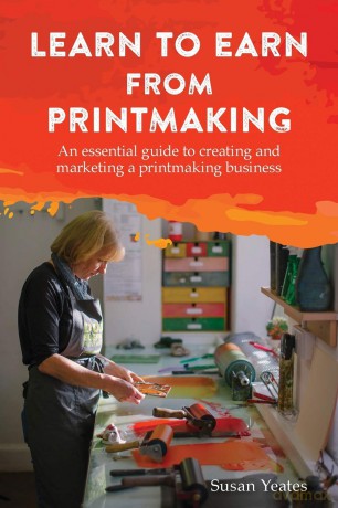 Learn to Earn from Printmaking: An essential guide to creating and marketing a printmaking business - Susan Yeates [KSIĄŻKA]