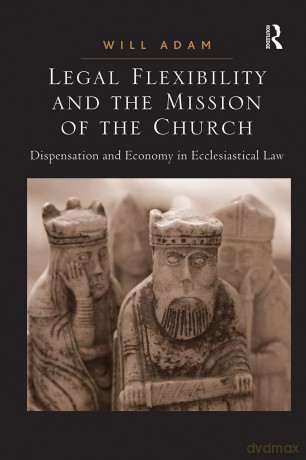 Legal Flexibility and the Mission of the Church: Dispensation and Economy in Ecclesiastical Law - Will Adam [KSIĄŻKA]