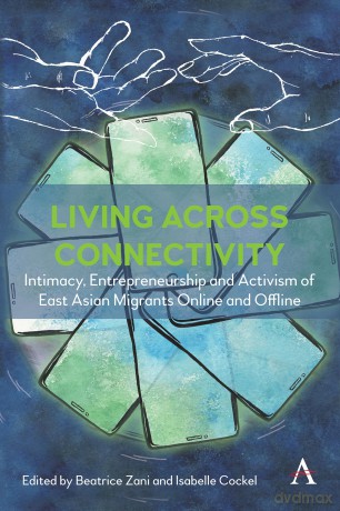 Living across connectivity: Intimacy, Entrepreneurship And Activism Of East Asian Migrants online and offline (Anthem Series on Global Migration in the Asia-Pacific Region) [KSIĄŻKA]