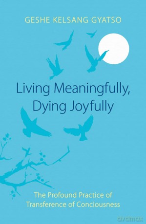 Living Meaningfully, Dying Joyfully: The Profound Practice of Transference of Consciousness - Gyatso G K [KSIĄŻKA]