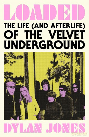 Loaded: The Life (and Afterlife) of The Velvet Underground - Dylan Jones [KSIĄŻKA]