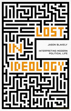 Lost in Ideology: Interpreting Modern Political Life (Philosophy: The New Basics) - Jason Blakely [KSIĄŻKA]