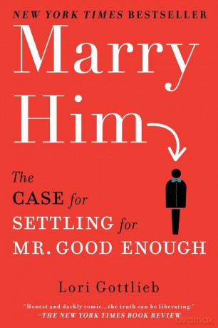 Marry Him: The Case for Settling for Mr. Good Enough - Lori Gottlieb [KSIĄŻKA]