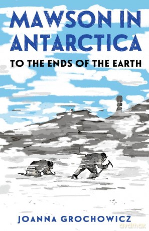 Mawson in Antarctica: To the Ends of the Earth - Joanna Grochowicz [KSIĄŻKA]