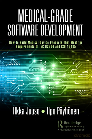 Medical-Grade Software Development: How to Build Medical-Device Products That Meet the Requirements of IEC 62304 and ISO 13485 - Ilkka Juuso [KSIĄŻKA]