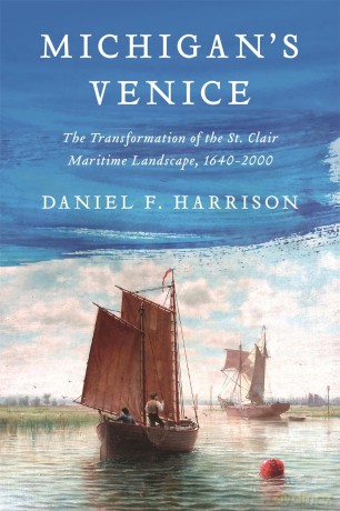 Michigan's Venice: The Transformation of the St. Clair Maritime Landscape, 1640-2000 [KSIĄŻKA]