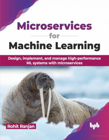Microservices for Machine Learning: Design, implement, and manage high-performance ML systems with microservices (English Edition) - Rohit Ranjan [KSIĄŻKA]