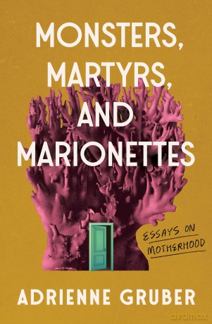 Monsters, Martyrs, and Marionettes: Essays on Motherhood (Essais Series) [KSIĄŻKA]