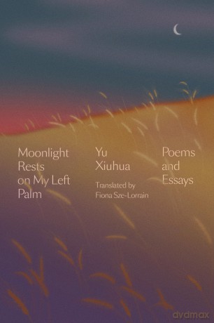 Moonlight Rests in My Left Palm: Poems and Essays - Yu Xiuhua [KSIĄŻKA]