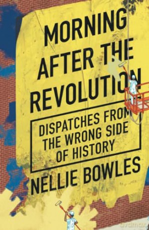 Morning After the Revolution: Dispatches from the Wrong Side of History - Nellie Bowles [KSIĄŻKA]