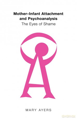 Mother-Infant Attachment and Psychoanalysis: The Eyes of Shame - Mary Ayers [KSIĄŻKA]