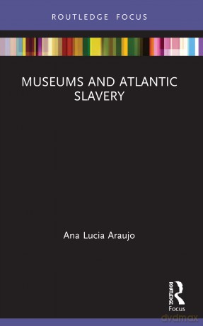Museums and Atlantic Slavery (Museums in Focus) - Ana Lucia Araujo [KSIĄŻKA]