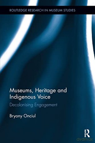 Museums, Heritage and Indigenous Voice: Decolonizing Engagement (Routledge Research in Museum Studies) - Bryony Onciul [KSIĄŻKA]
