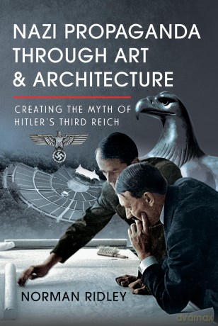 Nazi Propaganda Through Art and Architecture: Creating the Myth of Hitler's Third Reich - Norman Ridley [KSIĄŻKA]