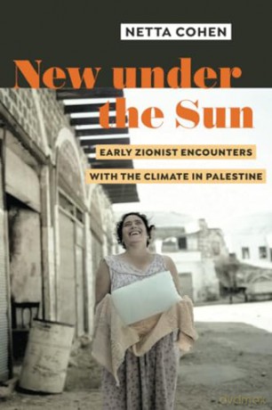 New under the Sun: Early Zionist Encounters with the Climate in Palestine - Netta Cohen [KSIĄŻKA]