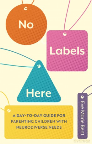 No Labels Here: A Day-to-day Guide for Parenting Children with Neurodiverse Needs - Eve Bent [KSIĄŻKA]