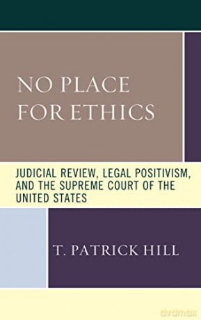 No Place for Ethics: Judicial Review, Legal Positivism, and the Supreme Court of the United States (The Fairleigh Dickinson University Press Series in Law, Culture, and the Humanities) - T. Patrick Hill [KSIĄŻKA]