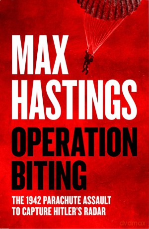 Operation Biting: OPERATION BITING: The Sunday Times Bestselling Military History of the 1942 Parachute Assault to Capture Hitler's Radar - Max Hastings [KSIĄŻKA]