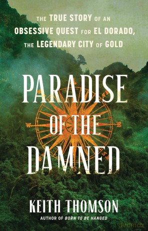 Paradise of the Damned: The True Story of an Obsessive Quest for El Dorado, the Legendary City of Gold - Keith Thomson [KSIĄŻKA]
