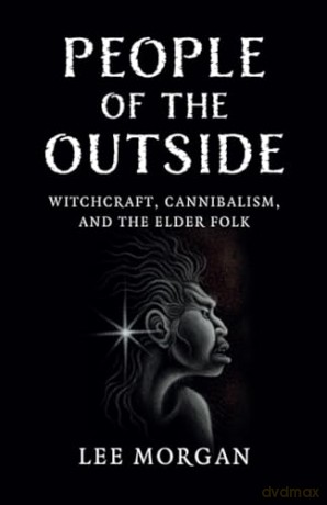 People of the Outside: Witchcraft, Cannibalism, and the Elder Folk - Lee Morgan [KSIĄŻKA]