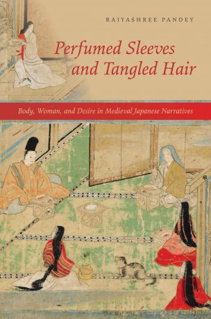 Perfumed Sleeves and Tangled Hair: Body, Woman, and Desire in Medieval Japanese Narratives - Rajyashree Pandey [KSIĄŻKA]