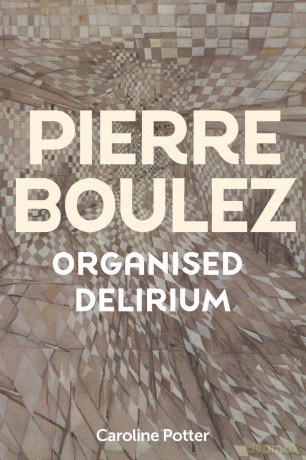 Pierre Boulez: Organised Delirium - Caroline Potter [KSIĄŻKA]