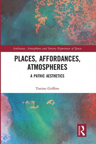 Places, Affordances, Atmospheres: A Pathic Aesthetics (Ambiances, Atmospheres and Sensory Experiences of Spaces) - Tonino Griffero [KSIĄŻKA]