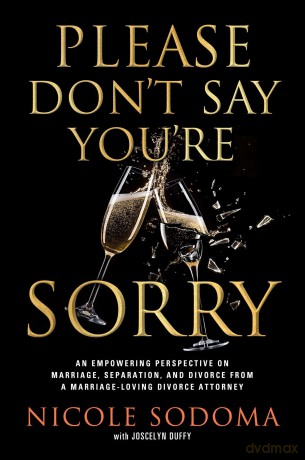 Please Don't Say You're Sorry: An Empowering Perspective on Marriage, Separation, and Divorce from a Marriage-Loving Divorce Attorney - Nicole Sodoma [KSIĄŻKA]