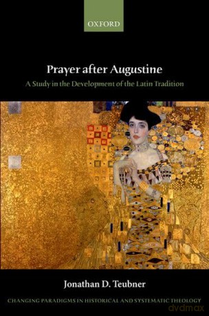 Prayer after Augustine: A study in the development of the Latin tradition (Changing Paradigms in Historical and Systematic Theology) [KSIĄŻKA]