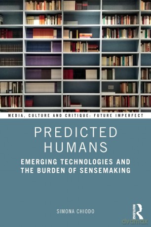 Predicted Humans: Emerging Technologies and the Burden of Sensemaking (Media, Culture and Critique: Future Imperfect) - Simona Chiodo [KSIĄŻKA]