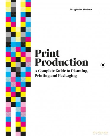 Print Production: A Complete Guide to Planning, Printing and Packaging - Margherita Mariano [KSIĄŻKA]