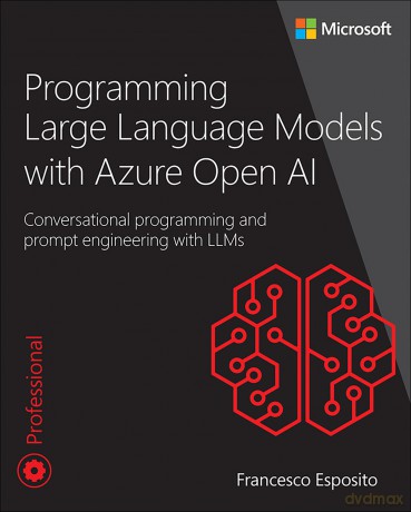 Programming Large Language Models with Azure Open AI: Conversational programming and prompt engineering with LLMs (Developer Reference) - Francesco Esposito [KSIĄŻKA]
