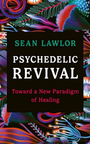 Psychedelic Revival: Toward a New Paradigm of Healing - Sean Lawlor [KSIĄŻKA]