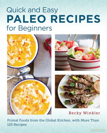 Quick and Easy Paleo Recipes for Beginners: Primal Foods from the Global Kitchen - Becky Winkler [KSIĄŻKA]