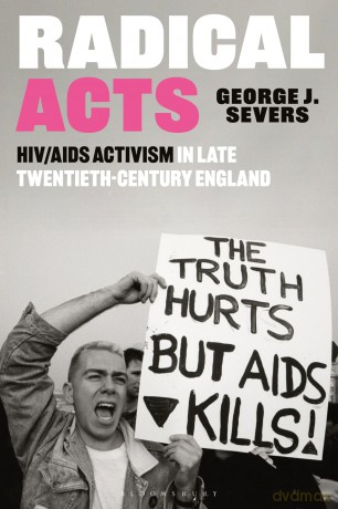 Radical Acts: HIV/AIDS Activism in Twentieth-Century England: HIV/AIDS Activism in Late Twentieth-Century England - George Severs [KSIĄŻKA]