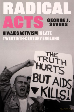 Radical Acts: HIV/AIDS Activism in Twentieth-Century England: HIV/AIDS Activism in Late Twentieth-Century England - George Severs [KSIĄŻKA]