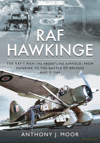RAF Hawkinge: The RAF s Wartime Frontline Airfield; From Dunkirk to the Battle of Britain and D-Day - Anthony J Moor [KSIĄŻKA]
