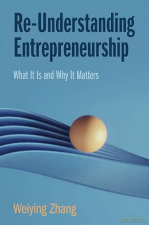 Re-Understanding Entrepreneurship: What It Is and Why It Matters - Zhang Weiying [KSIĄŻKA]