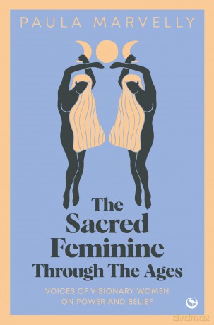 Sacred Feminine Through The Ages: Voices of visionary women on power and belief - Paula Marvelly [KSIĄŻKA]
