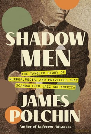Shadow Men: The Tangled Story of Murder, Media, and Privilege That Scandalized Jazz Age America - James Polchin [KSIĄŻKA]